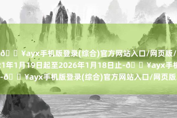 🔥ayx手机版登录(综合)官方网站入口/网页版/安卓/电脑版即从2021年1月19日起至2026年1月18日止-🔥ayx手机版登录(综合)官方网站入口/网页版/安卓/电脑版