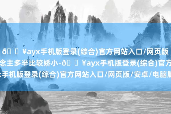 🔥ayx手机版登录(综合)官方网站入口/网页版/安卓/电脑版南边东说念主多半比较娇小-🔥ayx手机版登录(综合)官方网站入口/网页版/安卓/电脑版