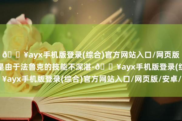 🔥ayx手机版登录(综合)官方网站入口/网页版/安卓/电脑版但缺憾的是由于法鲁克的技能不深湛-🔥ayx手机版登录(综合)官方网站入口/网页版/安卓/电脑版