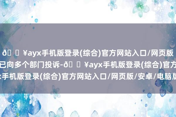 🔥ayx手机版登录(综合)官方网站入口/网页版/安卓/电脑版职工此前已向多个部门投诉-🔥ayx手机版登录(综合)官方网站入口/网页版/安卓/电脑版