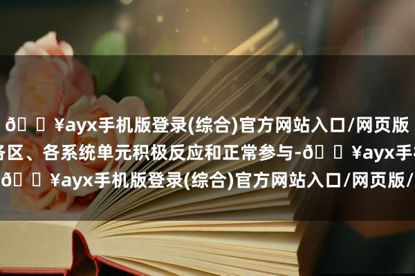 🔥ayx手机版登录(综合)官方网站入口/网页版/安卓/电脑版取得全市各区、各系统单元积极反应和正常参与-🔥ayx手机版登录(综合)官方网站入口/网页版/安卓/电脑版